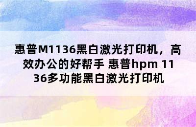 惠普M1136黑白激光打印机，高效办公的好帮手 惠普hpm 1136多功能黑白激光打印机